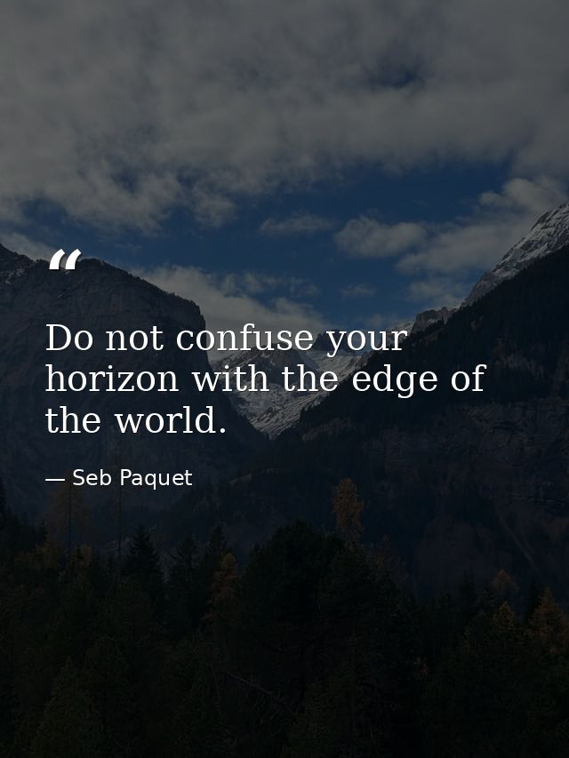 Do not confuse your horizon with the edge of the world. — Seb Paquet