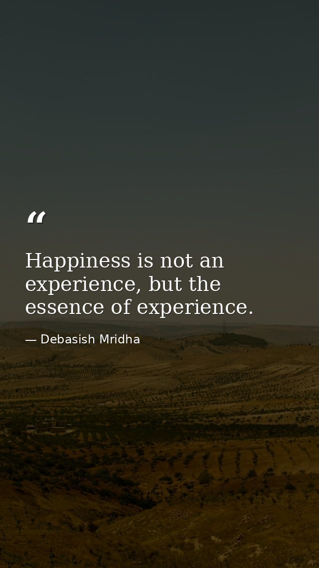 Happiness is not an experience, but the essence of experience. — Debasish Mridha