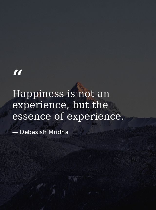 Happiness is not an experience, but the essence of experience. — Debasish Mridha