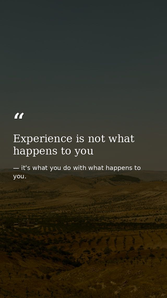 Experience is not what happens to you — it's what you do with what happens to you.