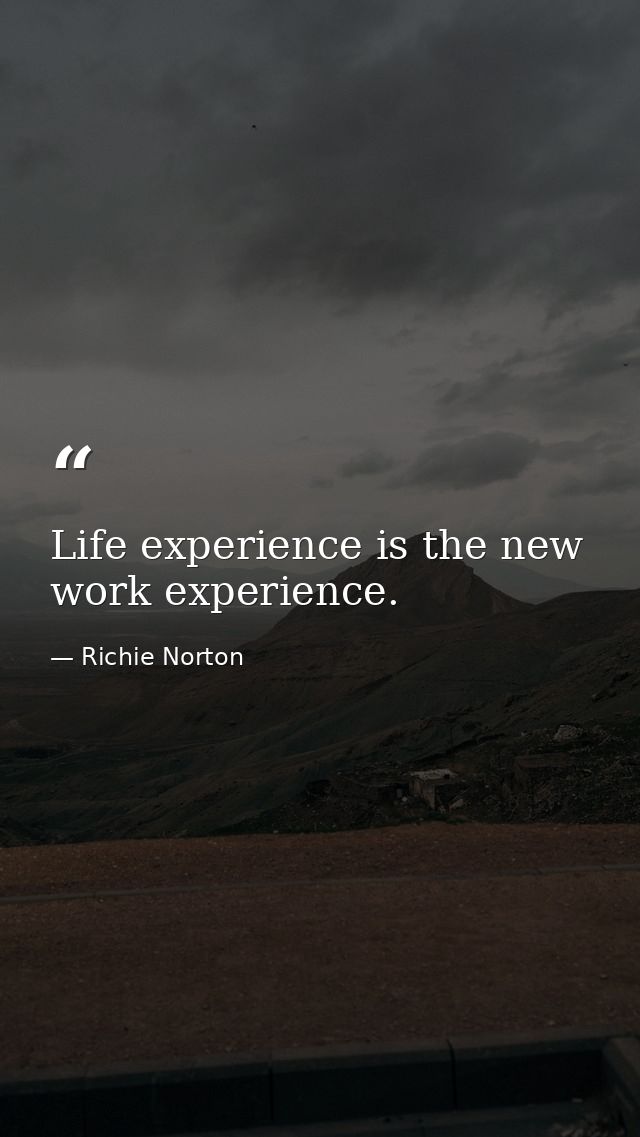 Life experience is the new work experience. — Richie Norton