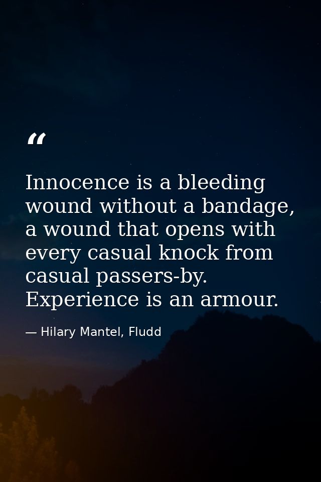 Innocence is a bleeding wound without a bandage, a wound that opens with every casual knock from casual passers-by. Expe — Hilary Mantel, Fludd