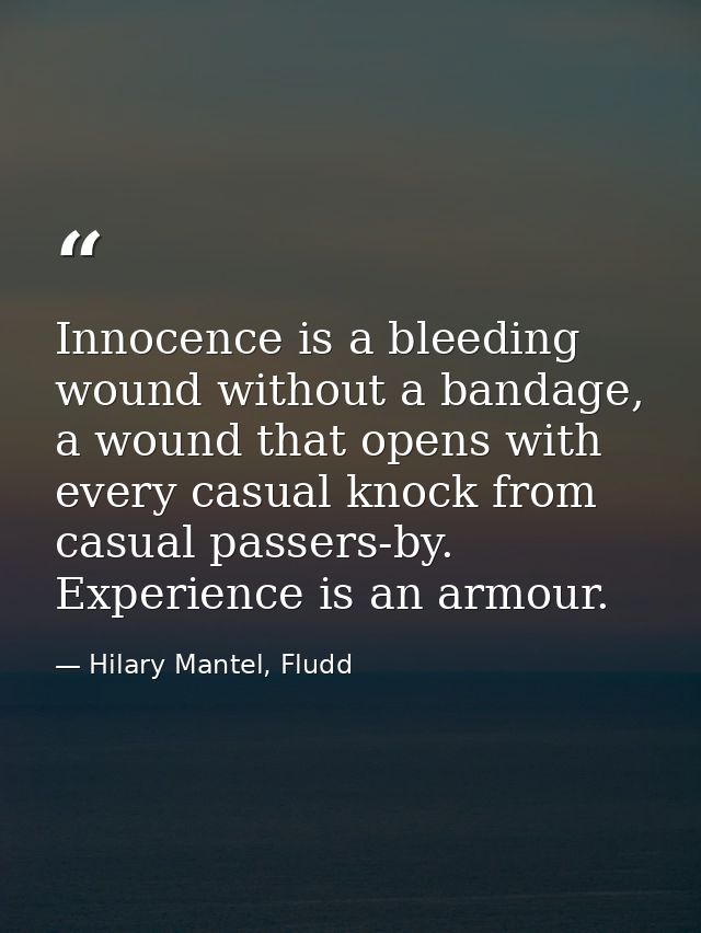 Innocence is a bleeding wound without a bandage, a wound that opens with every casual knock from casual passers-by. Expe — Hilary Mantel, Fludd
