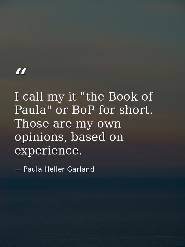 I call my it "the Book of Paula" or BoP for short. Those are my own opinions, based on experience. — Paula Heller Garland