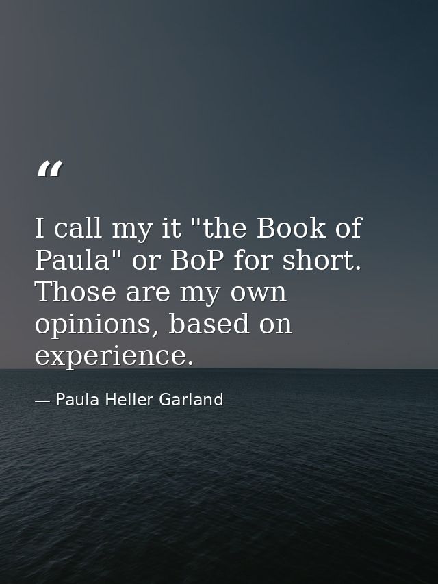 I call my it "the Book of Paula" or BoP for short. Those are my own opinions, based on experience. — Paula Heller Garland