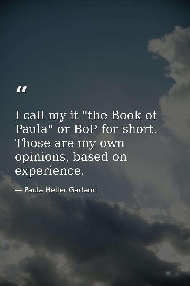 I call my it "the Book of Paula" or BoP for short. Those are my own opinions, based on experience. — Paula Heller Garland