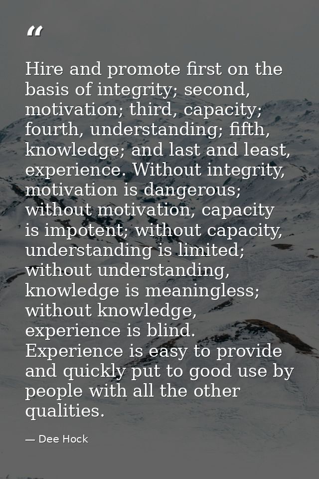 Hire and promote first on the basis of integrity; second, motivation; third, capacity; fourth, understanding; fifth, kno — Dee Hock