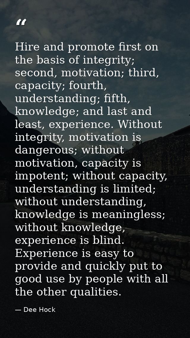 Hire and promote first on the basis of integrity; second, motivation; third, capacity; fourth, understanding; fifth, kno — Dee Hock