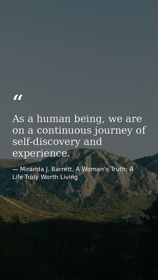 As a human being, we are on a continuous journey of self-discovery and experience. — Miranda J. Barrett, A Woman's Truth: A Life Truly Worth Living