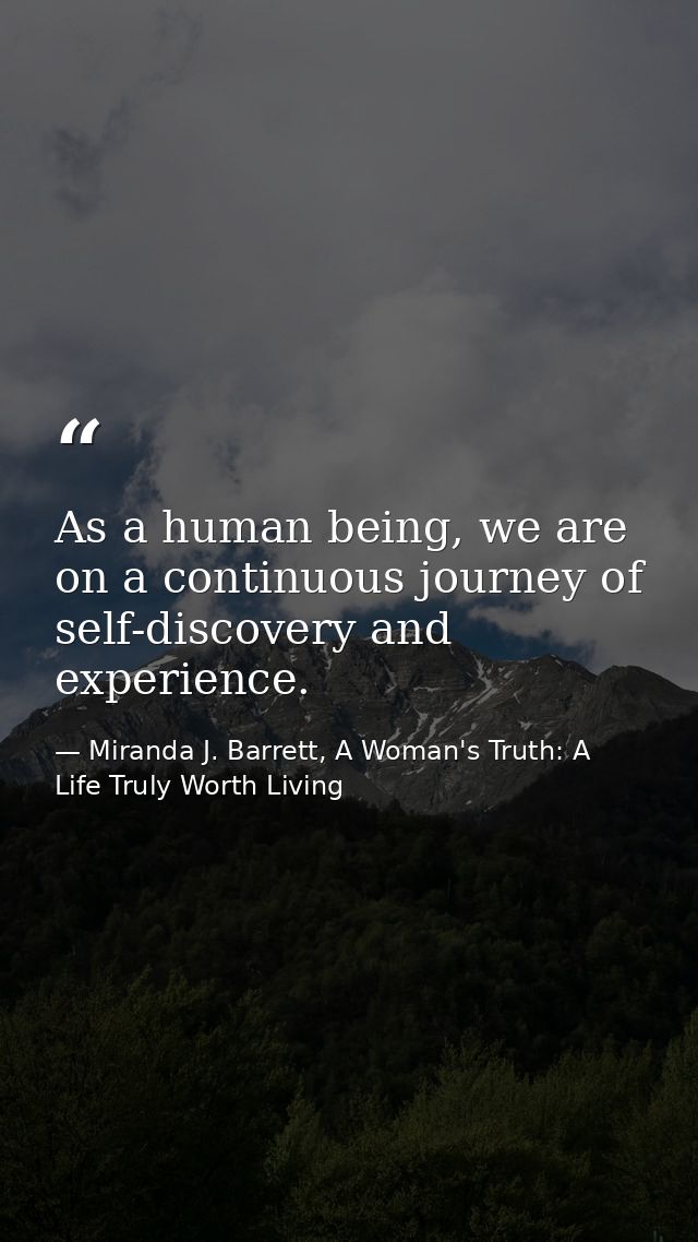 As a human being, we are on a continuous journey of self-discovery and experience. — Miranda J. Barrett, A Woman's Truth: A Life Truly Worth Living