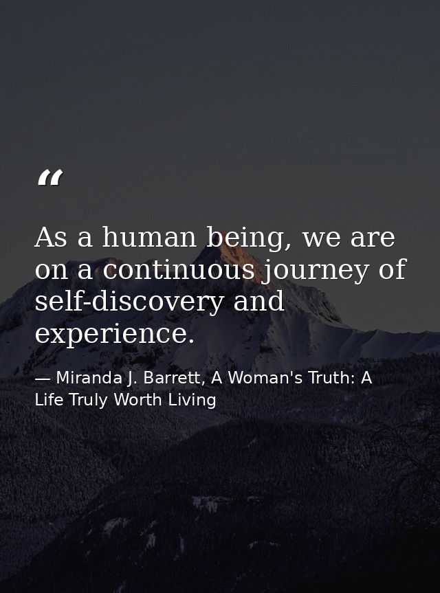 As a human being, we are on a continuous journey of self-discovery and experience. — Miranda J. Barrett, A Woman's Truth: A Life Truly Worth Living