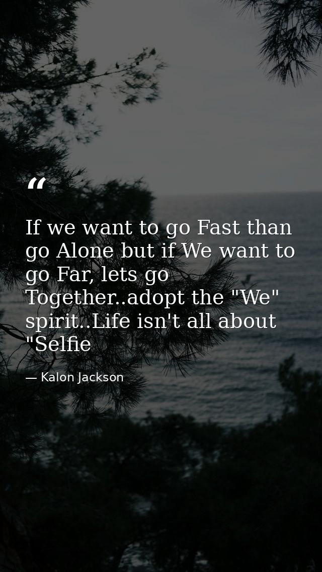 If we want to go Fast than go Alone but if We want to go Far, lets go Together..adopt the "We" spirit..Life isn't all ab — Kalon Jackson