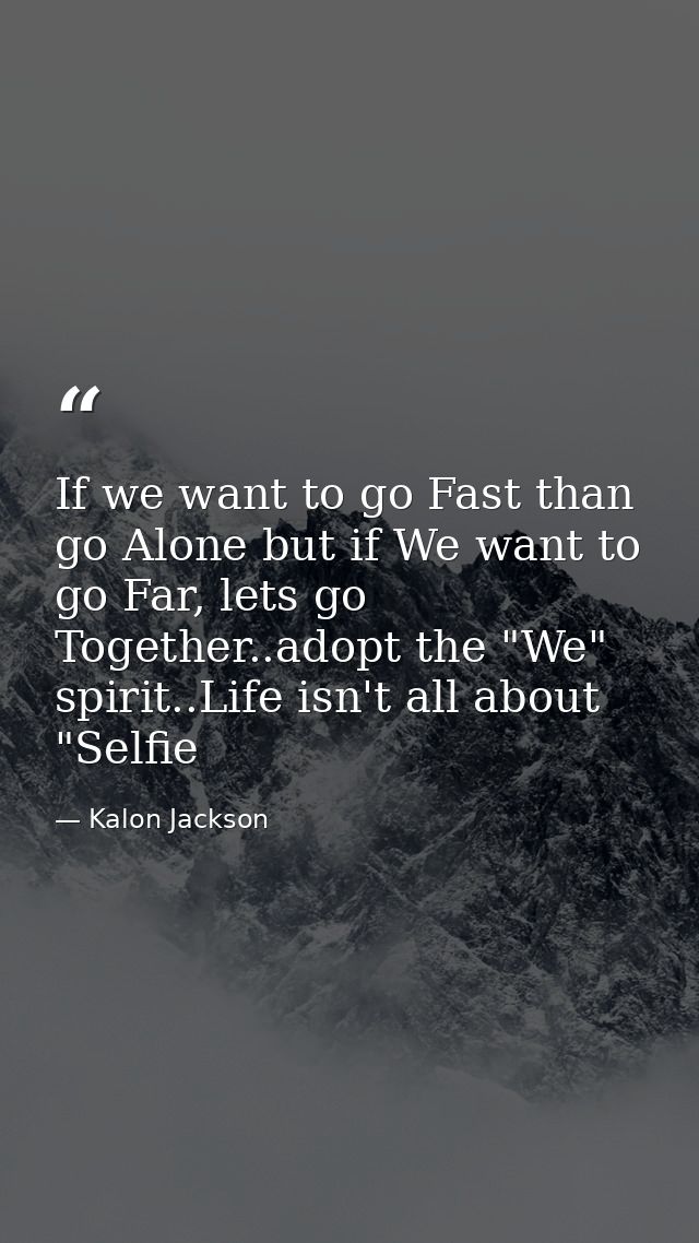 If we want to go Fast than go Alone but if We want to go Far, lets go Together..adopt the "We" spirit..Life isn't all ab — Kalon Jackson
