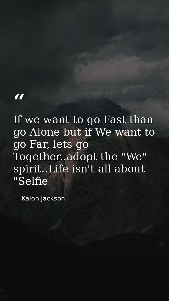 If we want to go Fast than go Alone but if We want to go Far, lets go Together..adopt the "We" spirit..Life isn't all ab — Kalon Jackson