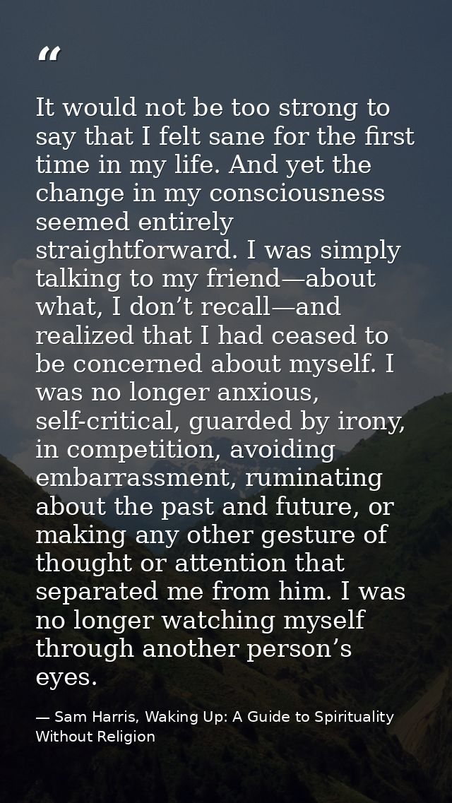 It would not be too strong to say that I felt sane for the first time in my life. And yet the change in my consciousness — Sam Harris, Waking Up: A Guide to Spirituality Without Religion