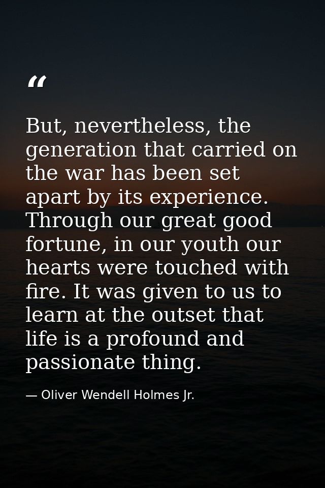 But, nevertheless, the generation that carried on the war has been set apart by its experience. Through our great good f — Oliver Wendell Holmes Jr.