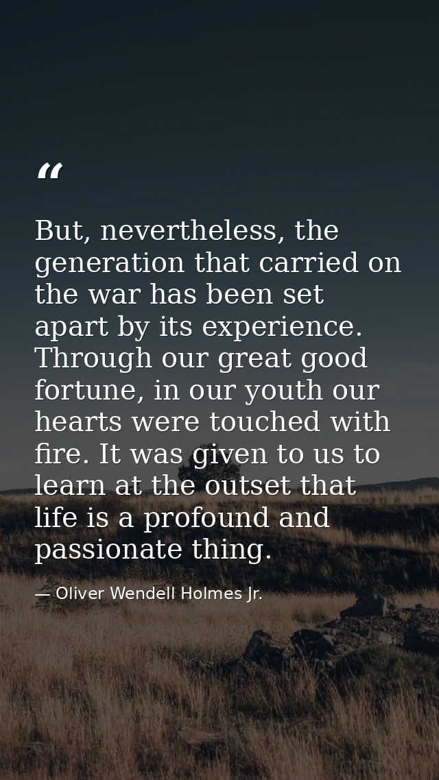 But, nevertheless, the generation that carried on the war has been set apart by its experience. Through our great good f — Oliver Wendell Holmes Jr.