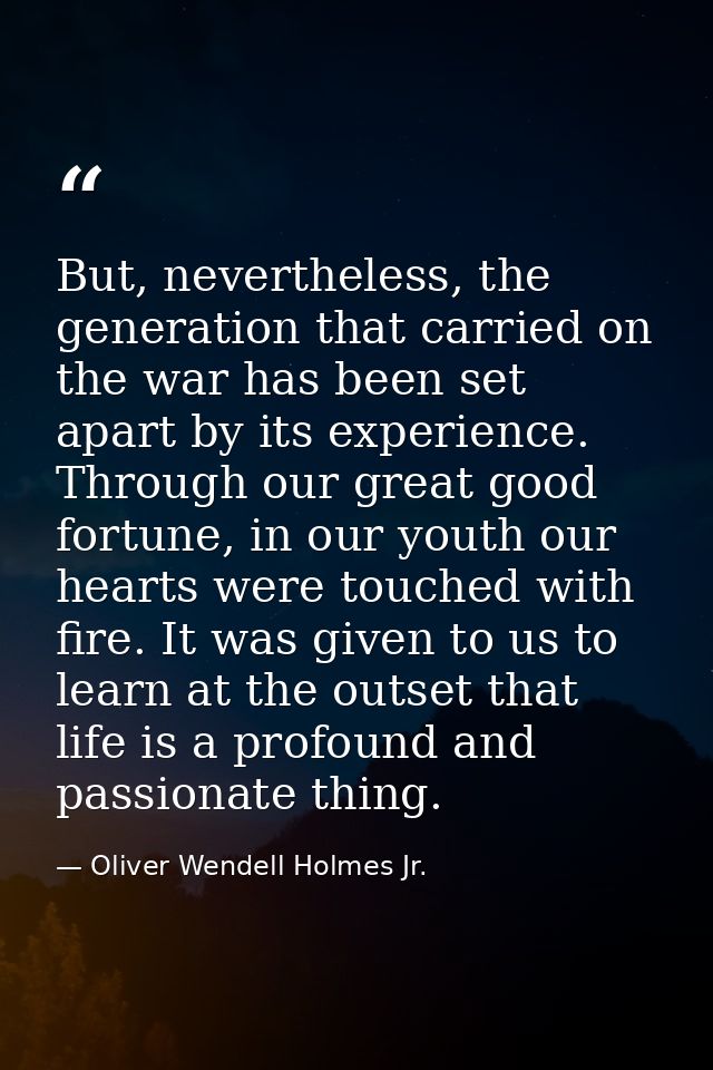 But, nevertheless, the generation that carried on the war has been set apart by its experience. Through our great good f — Oliver Wendell Holmes Jr.