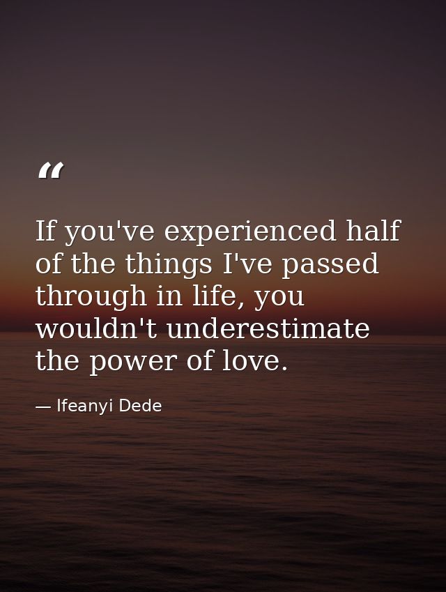 If you've experienced half of the things I've passed through in life, you wouldn't underestimate the power of love. — Ifeanyi Dede