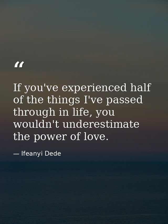 If you've experienced half of the things I've passed through in life, you wouldn't underestimate the power of love. — Ifeanyi Dede
