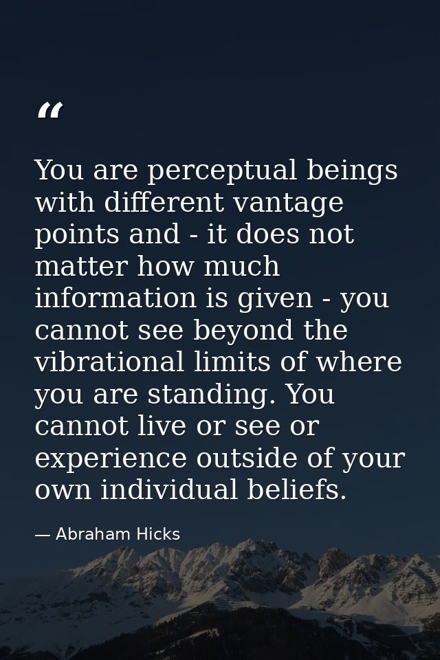 You are perceptual beings with different vantage points and - it does not matter how much information is given - you can — Abraham Hicks