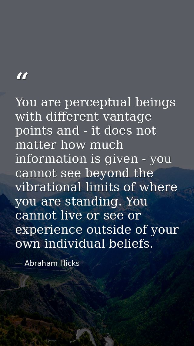 You are perceptual beings with different vantage points and - it does not matter how much information is given - you can — Abraham Hicks