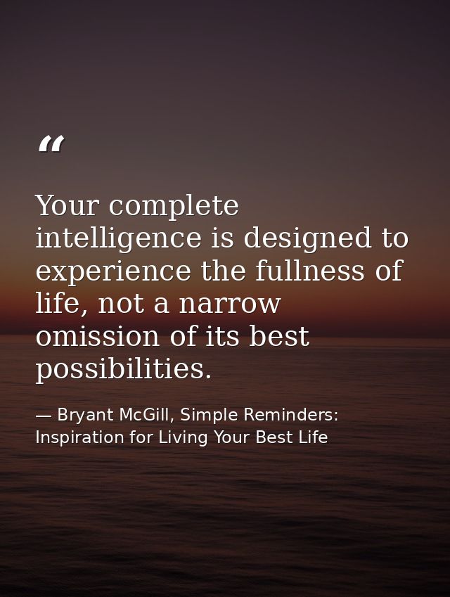 Your complete intelligence is designed to experience the fullness of life, not a narrow omission of its best possibiliti — Bryant McGill, Simple Reminders: Inspiration for Living Your Best Life