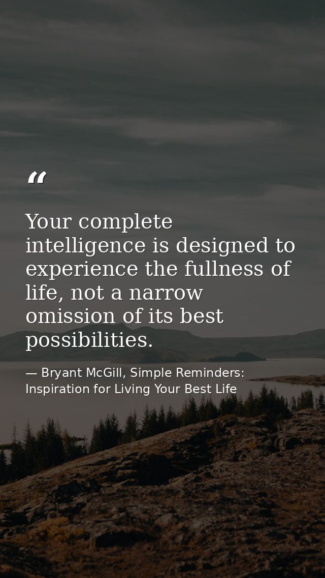 Your complete intelligence is designed to experience the fullness of life, not a narrow omission of its best possibiliti — Bryant McGill, Simple Reminders: Inspiration for Living Your Best Life