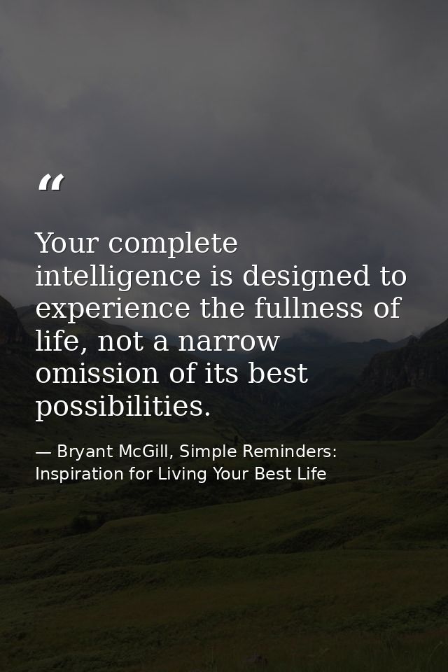 Your complete intelligence is designed to experience the fullness of life, not a narrow omission of its best possibiliti — Bryant McGill, Simple Reminders: Inspiration for Living Your Best Life