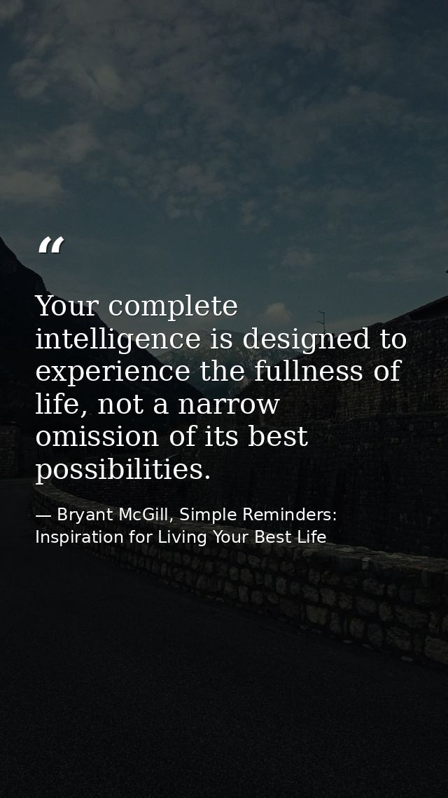 Your complete intelligence is designed to experience the fullness of life, not a narrow omission of its best possibiliti — Bryant McGill, Simple Reminders: Inspiration for Living Your Best Life