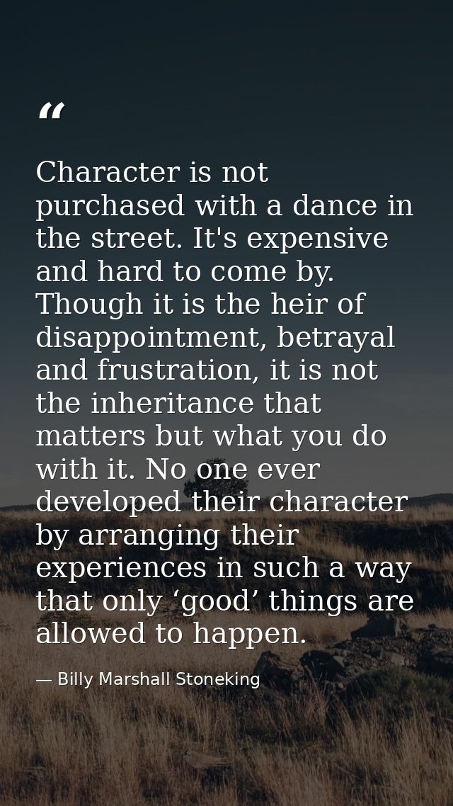 Character is not purchased with a dance in the street. It's expensive and hard to come by. Though it is the heir of disa — Billy Marshall Stoneking