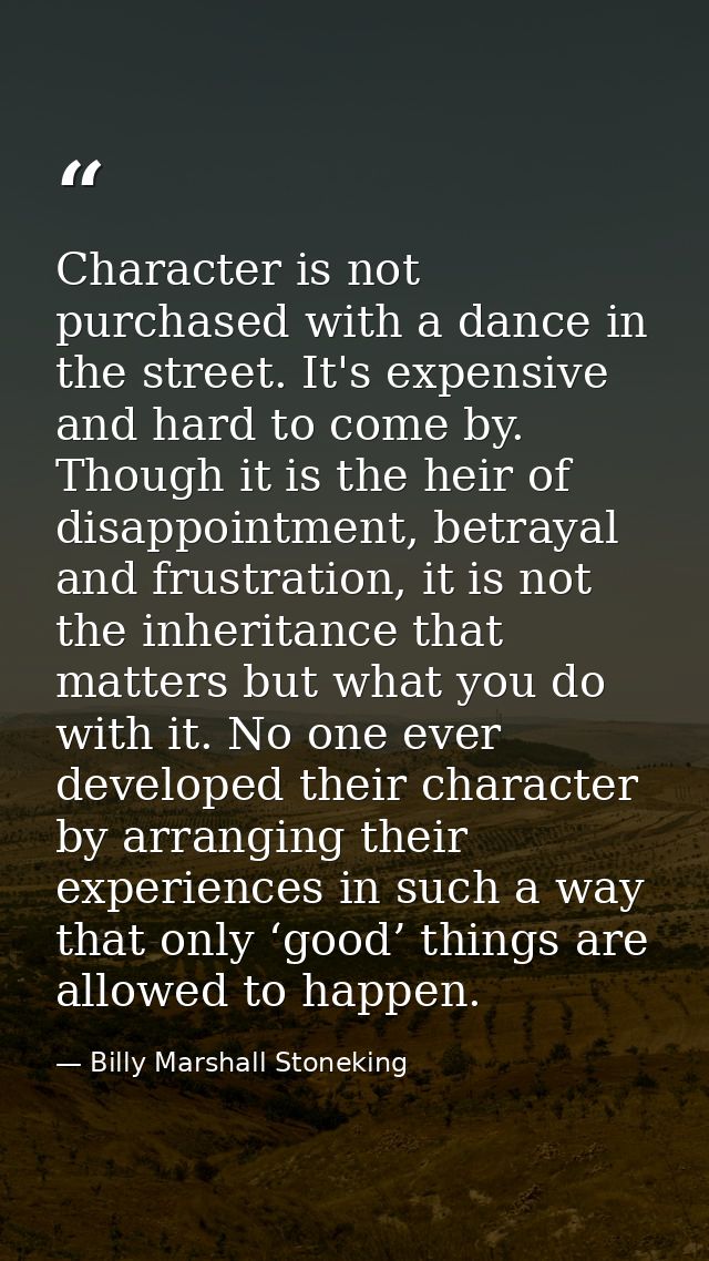 Character is not purchased with a dance in the street. It's expensive and hard to come by. Though it is the heir of disa — Billy Marshall Stoneking