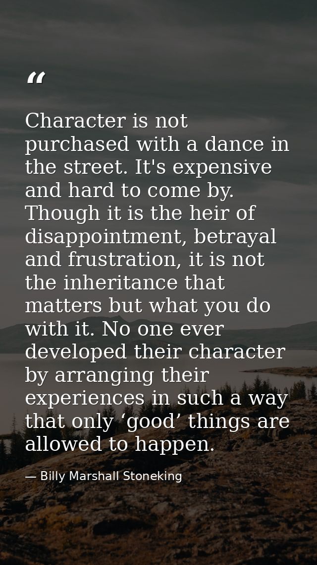 Character is not purchased with a dance in the street. It's expensive and hard to come by. Though it is the heir of disa — Billy Marshall Stoneking