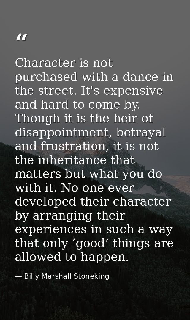 Character is not purchased with a dance in the street. It's expensive and hard to come by. Though it is the heir of disa — Billy Marshall Stoneking