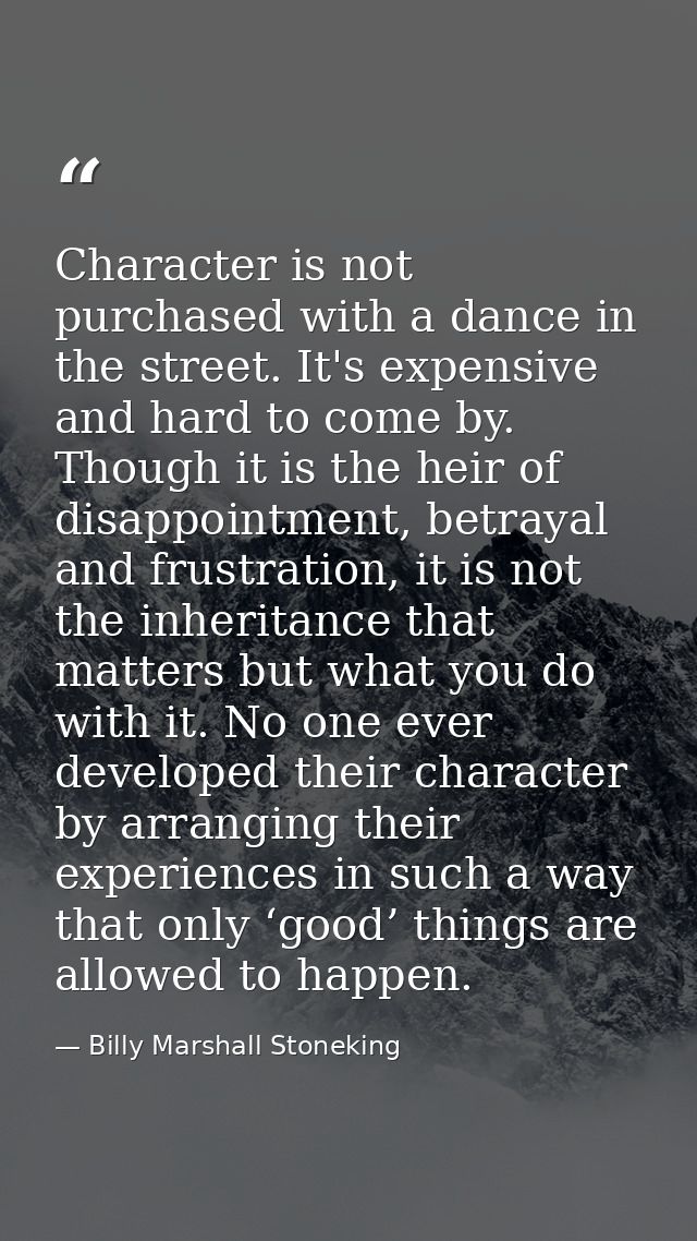 Character is not purchased with a dance in the street. It's expensive and hard to come by. Though it is the heir of disa — Billy Marshall Stoneking
