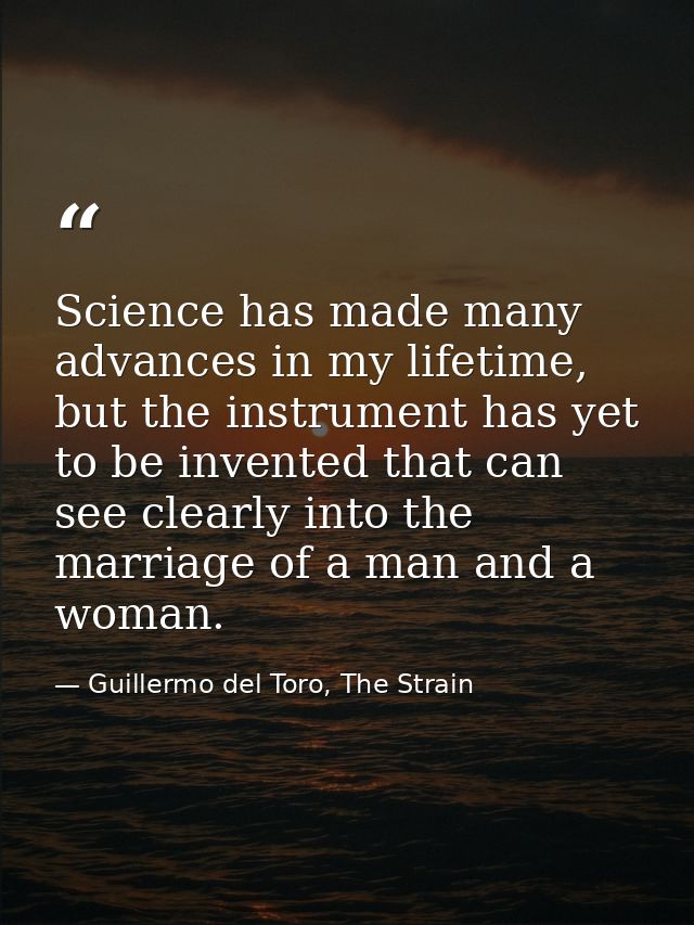 Science has made many advances in my lifetime, but the instrument has yet to be invented that can see clearly into the m — Guillermo del Toro, The Strain