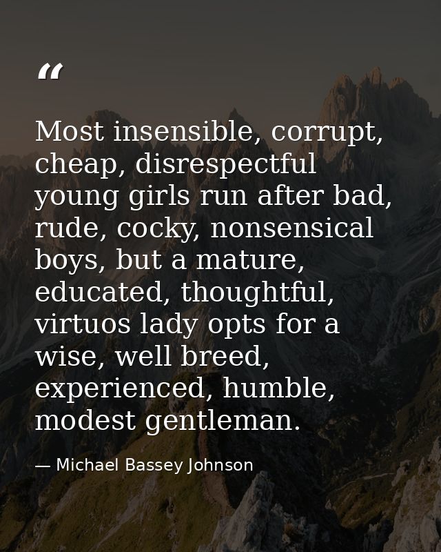 Most insensible, corrupt, cheap, disrespectful young girls run after bad, rude, cocky, nonsensical boys, but a mature, e — Michael Bassey Johnson