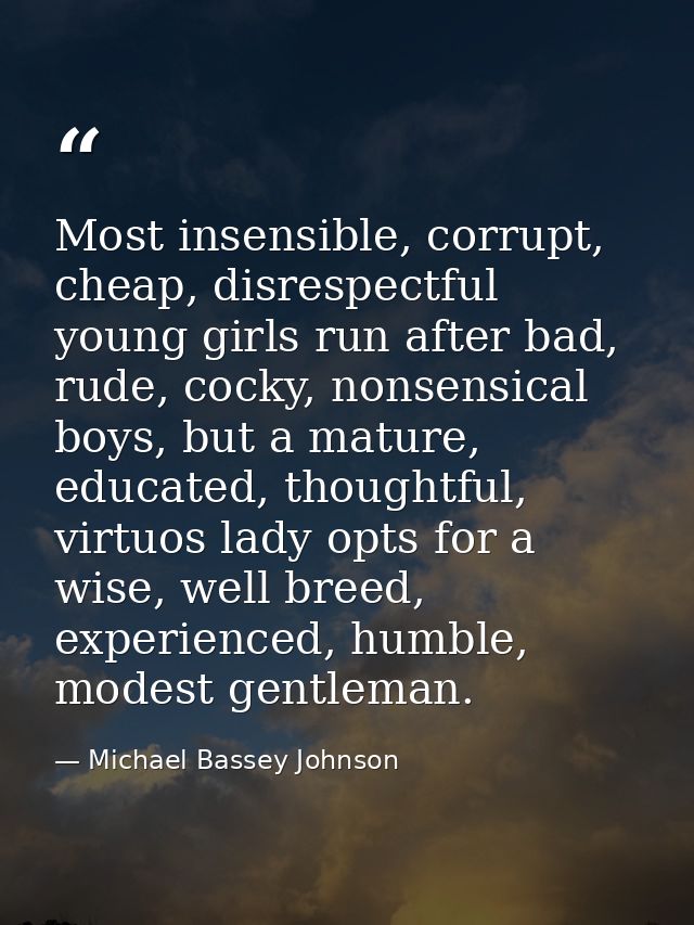 Most insensible, corrupt, cheap, disrespectful young girls run after bad, rude, cocky, nonsensical boys, but a mature, e — Michael Bassey Johnson