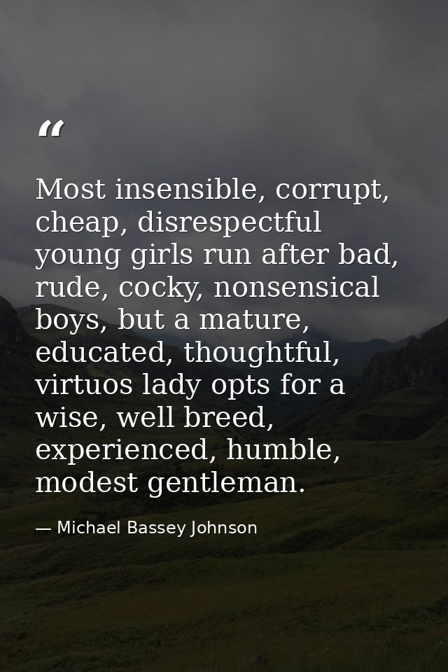 Most insensible, corrupt, cheap, disrespectful young girls run after bad, rude, cocky, nonsensical boys, but a mature, e — Michael Bassey Johnson
