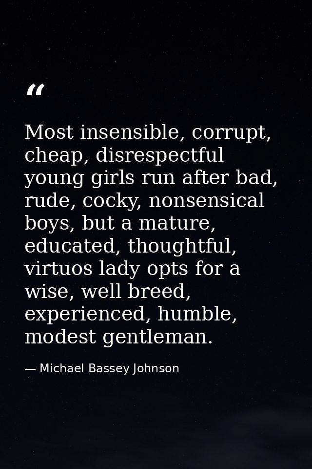 Most insensible, corrupt, cheap, disrespectful young girls run after bad, rude, cocky, nonsensical boys, but a mature, e — Michael Bassey Johnson