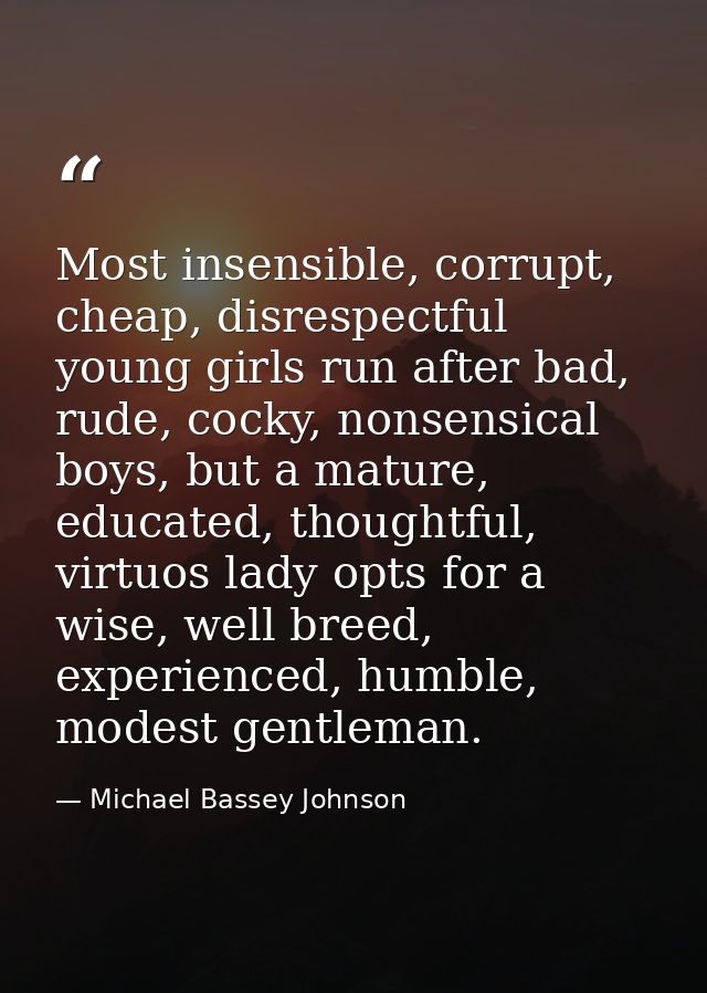 Most insensible, corrupt, cheap, disrespectful young girls run after bad, rude, cocky, nonsensical boys, but a mature, e — Michael Bassey Johnson