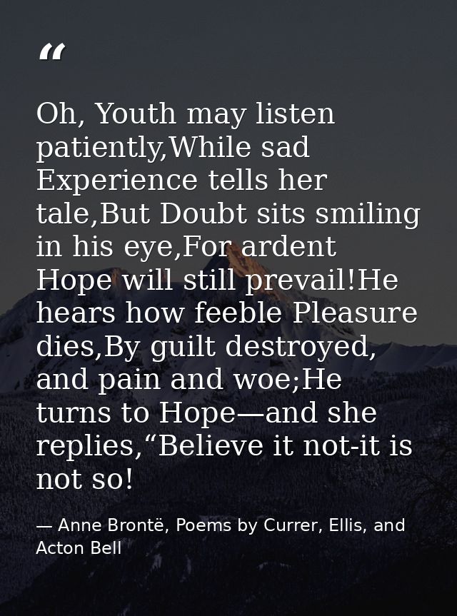 Oh, Youth may listen patiently,While sad Experience tells her tale,But Doubt sits smiling in his eye,For ardent Hope wil — Anne Brontë, Poems by Currer, Ellis, and Acton Bell