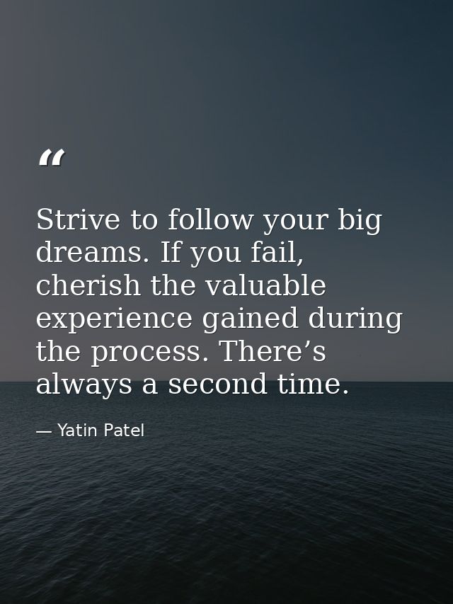 Strive to follow your big dreams. If you fail, cherish the valuable experience gained during the process. There’s always — Yatin Patel