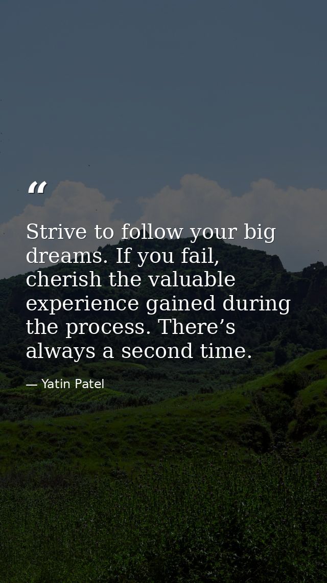 Strive to follow your big dreams. If you fail, cherish the valuable experience gained during the process. There’s always — Yatin Patel