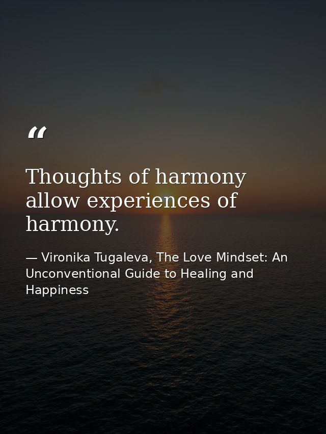 Thoughts of harmony allow experiences of harmony. — Vironika Tugaleva, The Love Mindset: An Unconventional Guide to Healing and Happiness