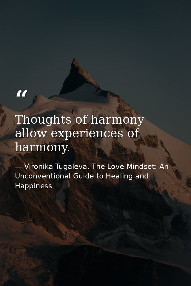 Thoughts of harmony allow experiences of harmony. — Vironika Tugaleva, The Love Mindset: An Unconventional Guide to Healing and Happiness