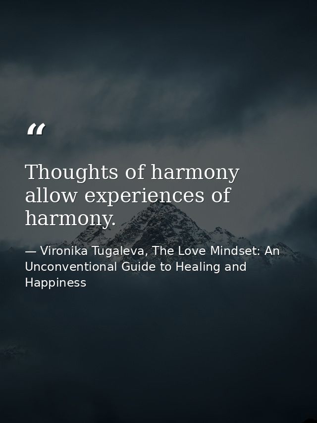 Thoughts of harmony allow experiences of harmony. — Vironika Tugaleva, The Love Mindset: An Unconventional Guide to Healing and Happiness