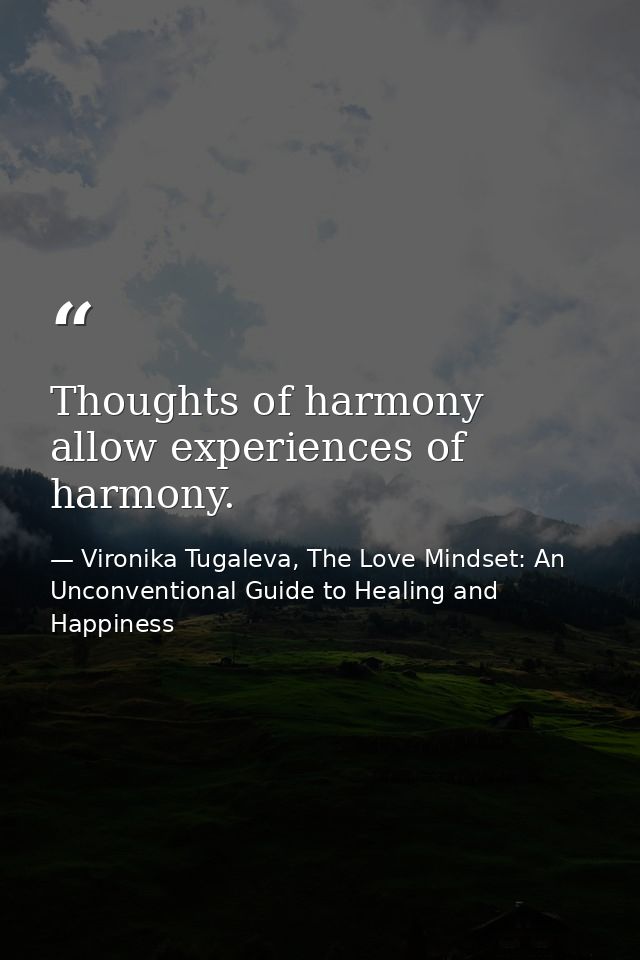 Thoughts of harmony allow experiences of harmony. — Vironika Tugaleva, The Love Mindset: An Unconventional Guide to Healing and Happiness