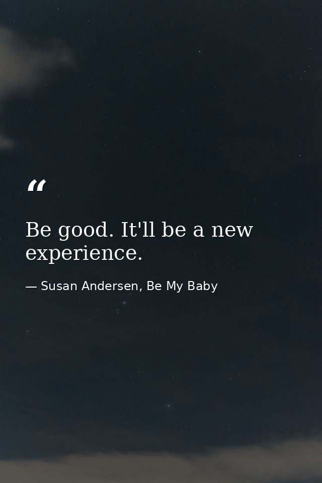Be good. It'll be a new experience. — Susan Andersen, Be My Baby