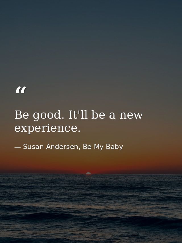 Be good. It'll be a new experience. — Susan Andersen, Be My Baby